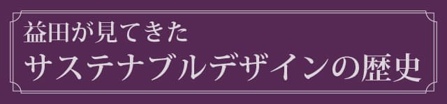 益田が見てきたサステナブルデザインの歴史